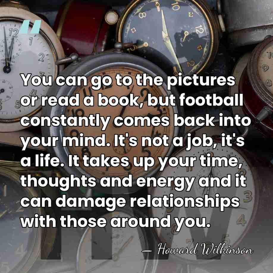 You can go to the pictures or read a book, but football&hellip; - Howard Wilkinson