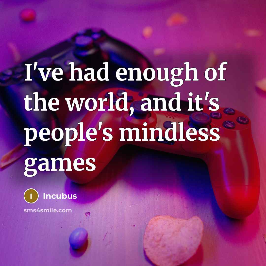 “I've had enough of the world, and it's people's mindless games” quote by Incubus