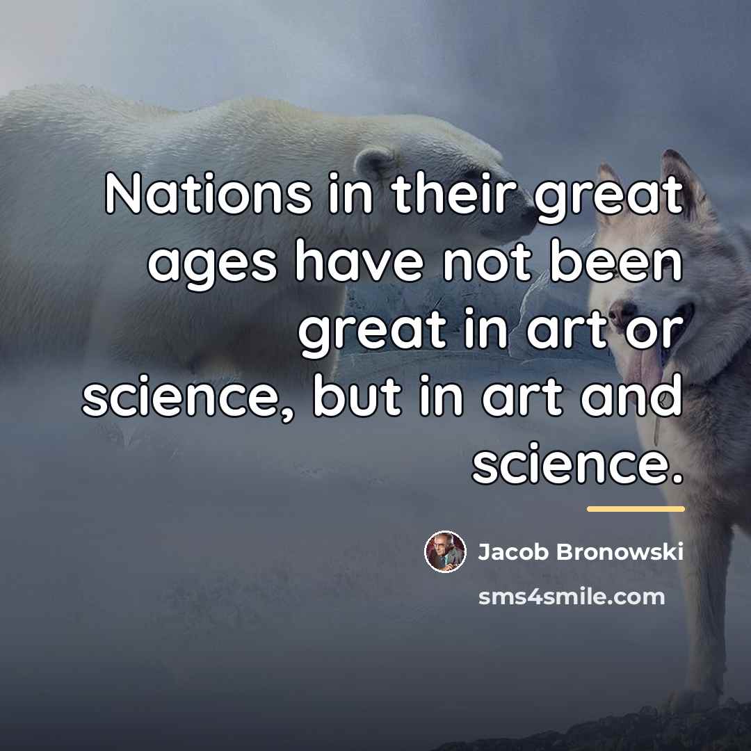 “Nations in their great ages have not been great in…” quote by Jacob Bronowski