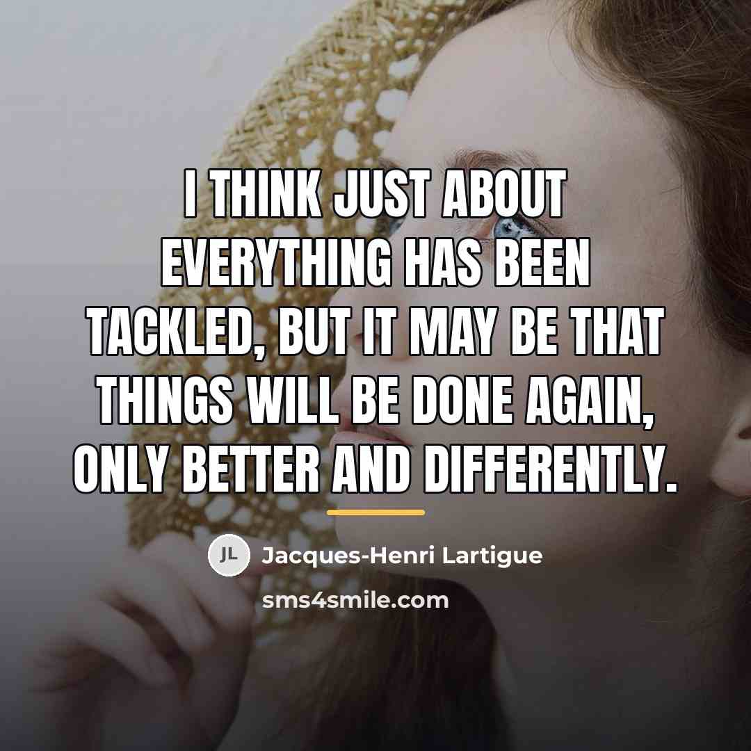 “I think just about everything has been tackled, but it…” quote by Jacques-Henri Lartigue