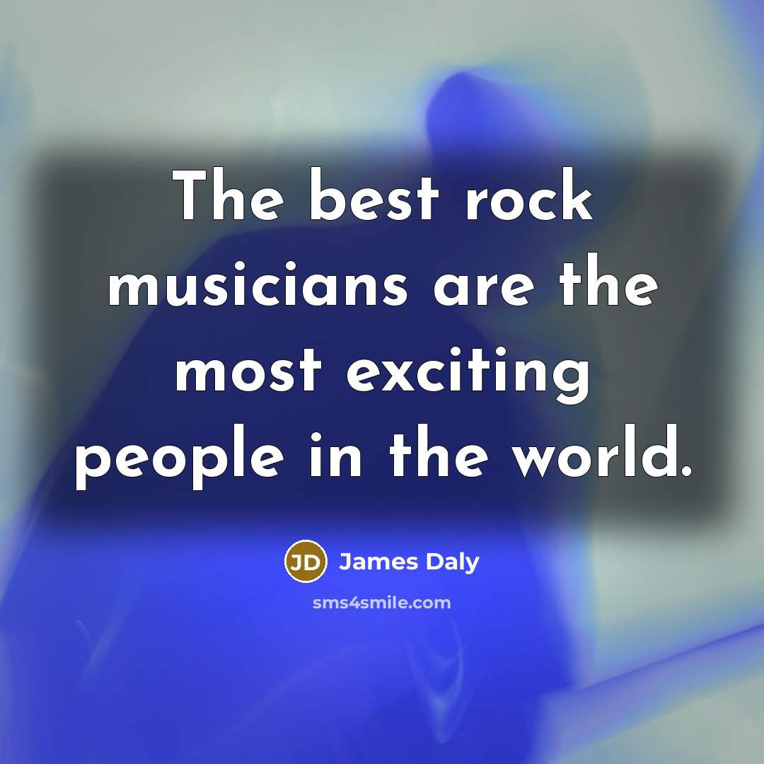 “The best rock musicians are the most exciting people in…” quote by James Daly