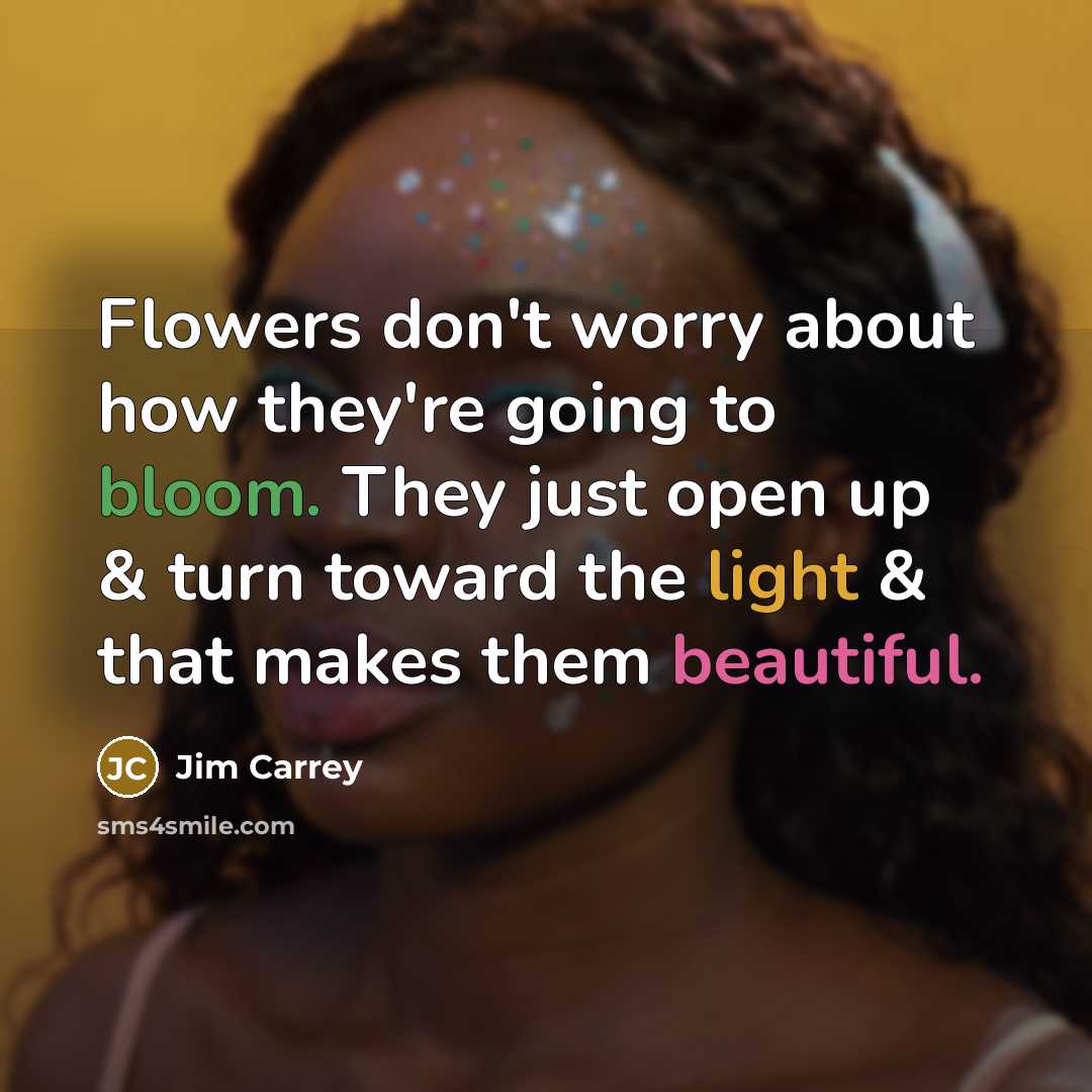 “Flowers don't worry about how they're going to bloom. They…” quote by Jim Carrey
