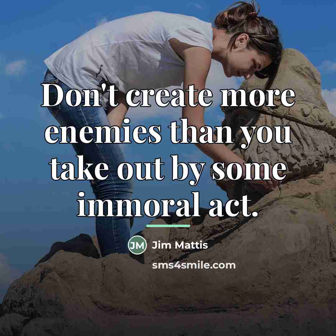 “Don't create more enemies than you take out by some…” quote by Jim Mattis