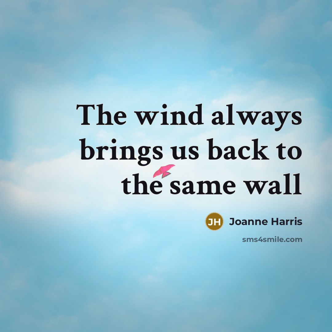 “The wind always brings us back to the same wall…” quote by Joanne Harris