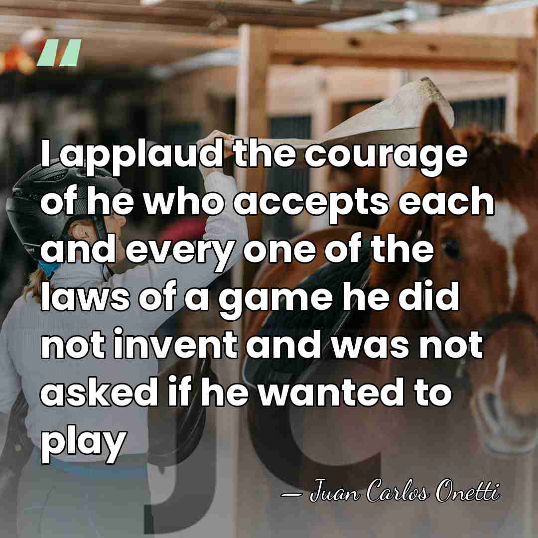 I applaud the courage of he who accepts each and every one&hellip; - Juan Carlos Onetti