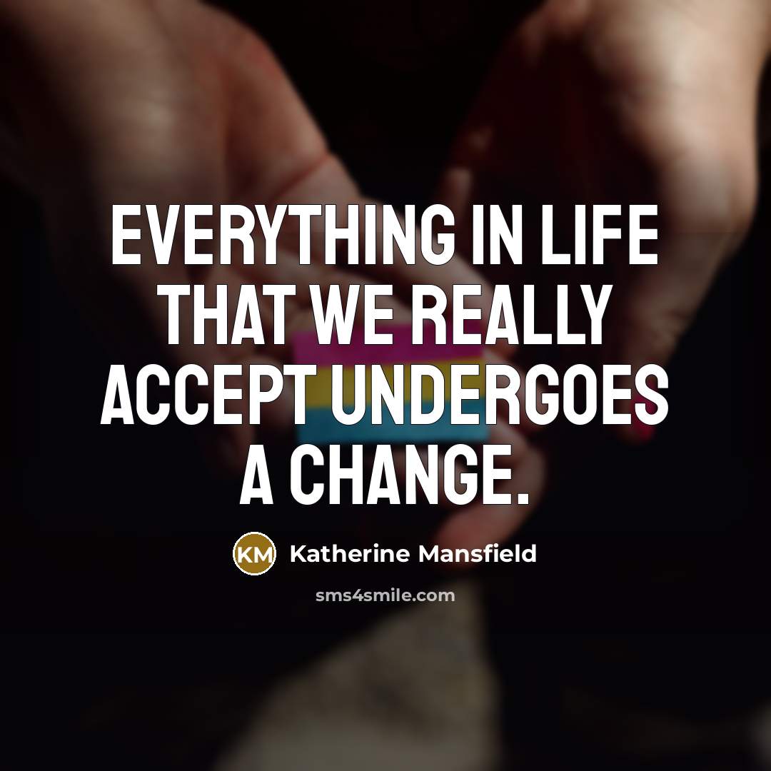 “Everything in life that we really accept undergoes a change.” quote by Katherine Mansfield