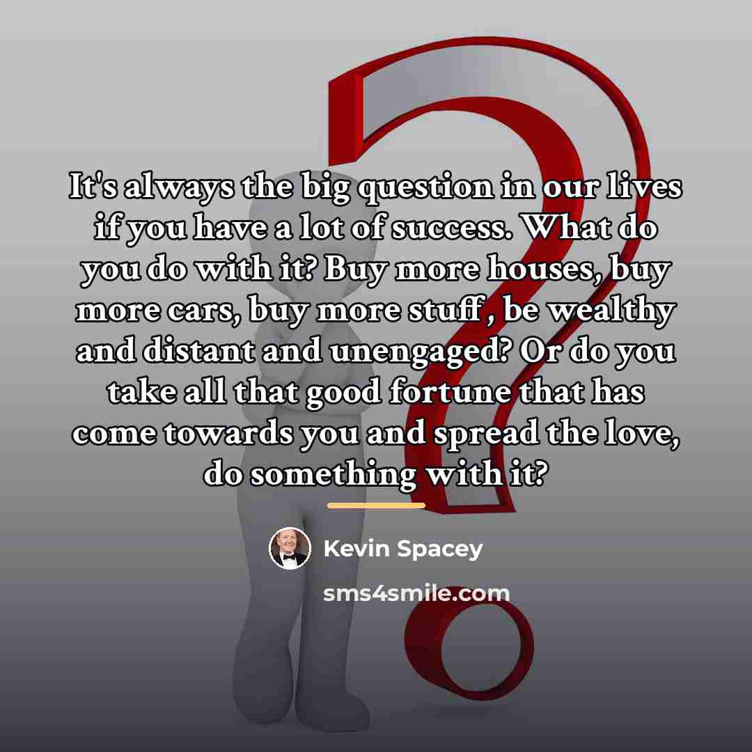 “It's always the big question in our lives if you…” quote by Kevin Spacey