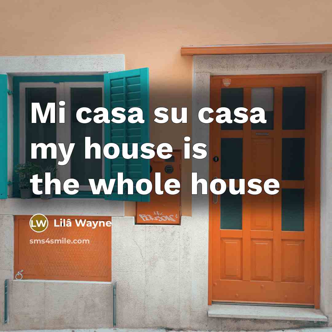 “Mi casa su casa my house is the whole house…” quote by Lilâ Wayne