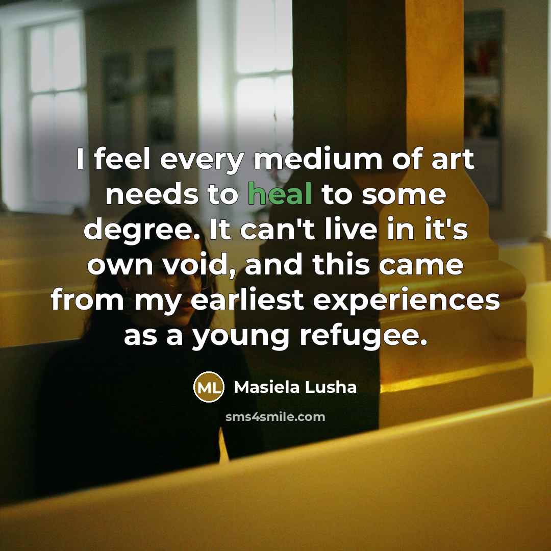 “I feel every medium of art needs to heal to…” quote by Masiela Lusha
