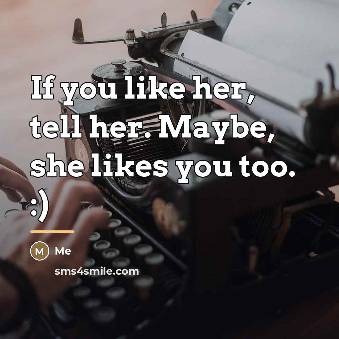 “If you like her, tell her. Maybe, she likes you…” quote by Me