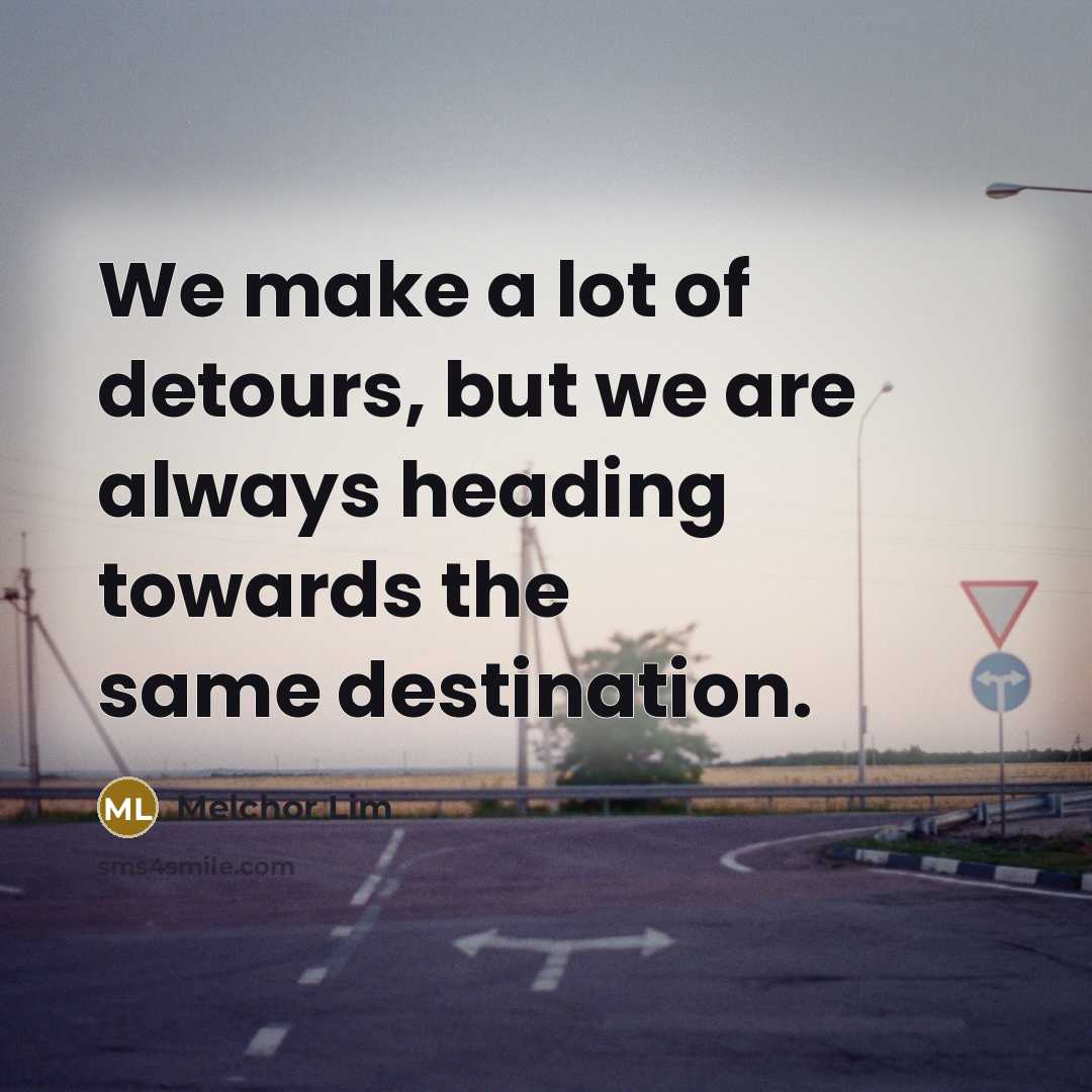 “We make a lot of detours, but we are always heading towards the same destination.” quote by Melchor Lim