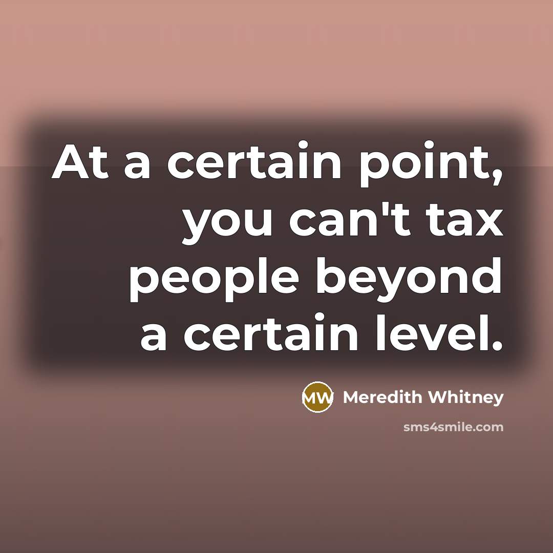 “At a certain point, you can't tax people beyond a…” quote by Meredith Whitney