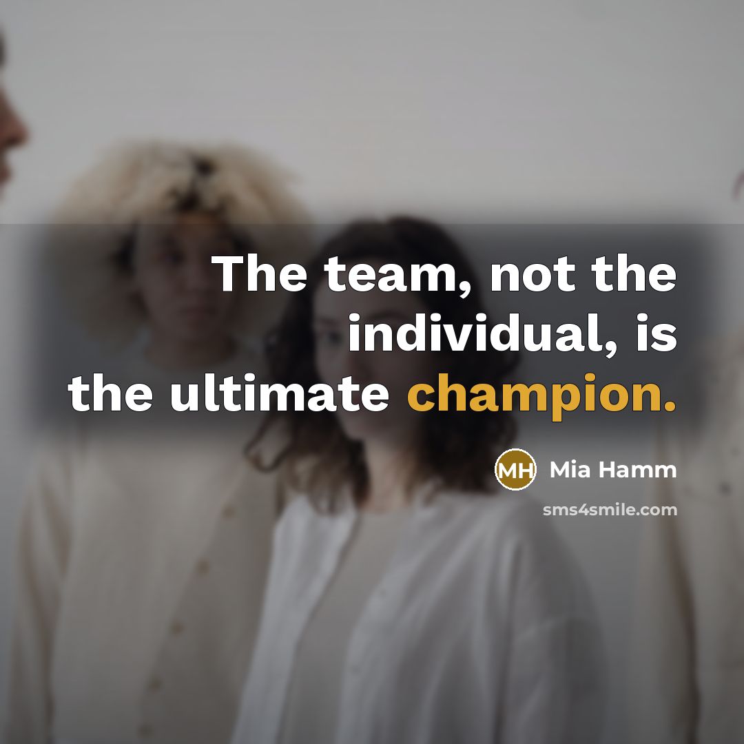 “The team, not the individual, is the ultimate champion.…” quote by Mia Hamm