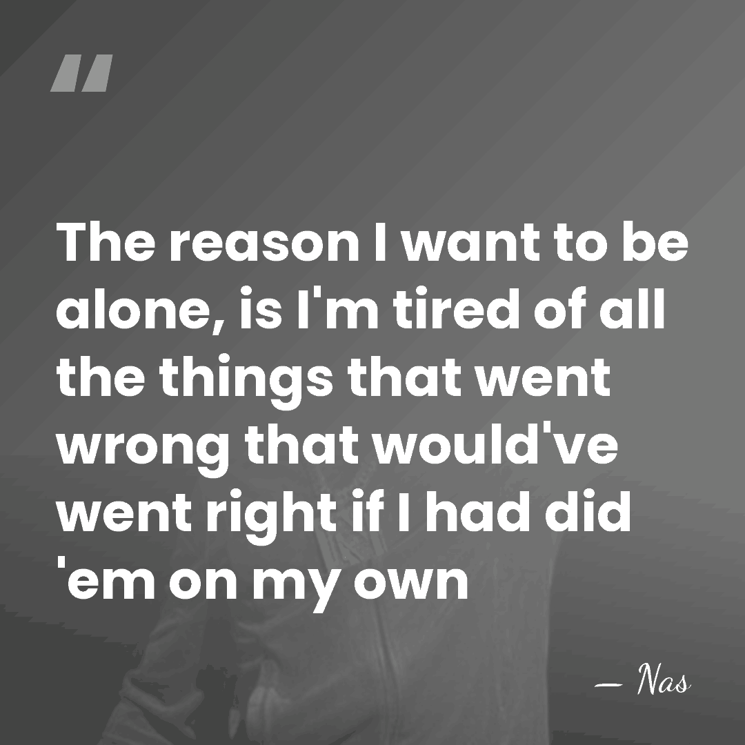 The reason I want to be alone, is I'm tired of all&hellip; - Nas