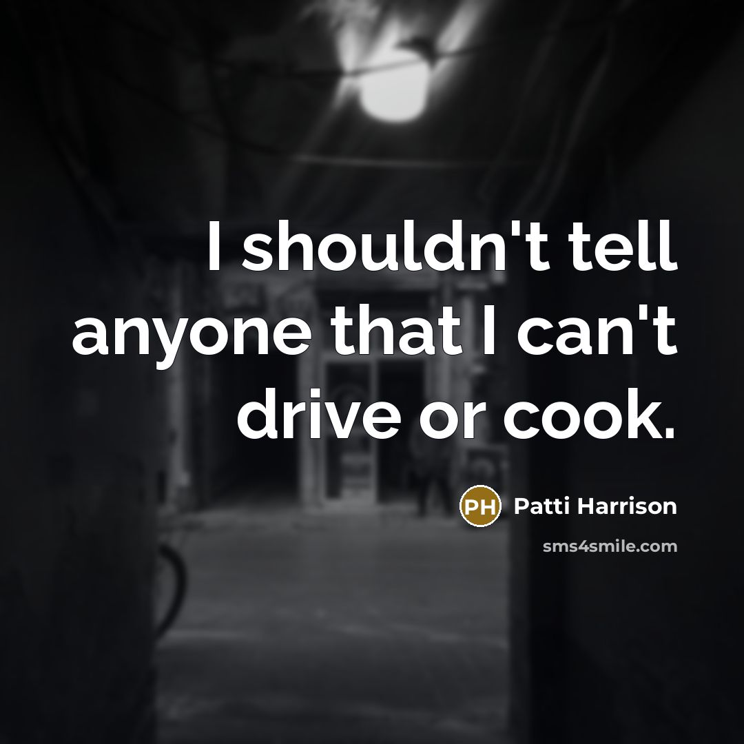 “I shouldn't tell anyone that I can't drive or cook.…” quote by Patti Harrison