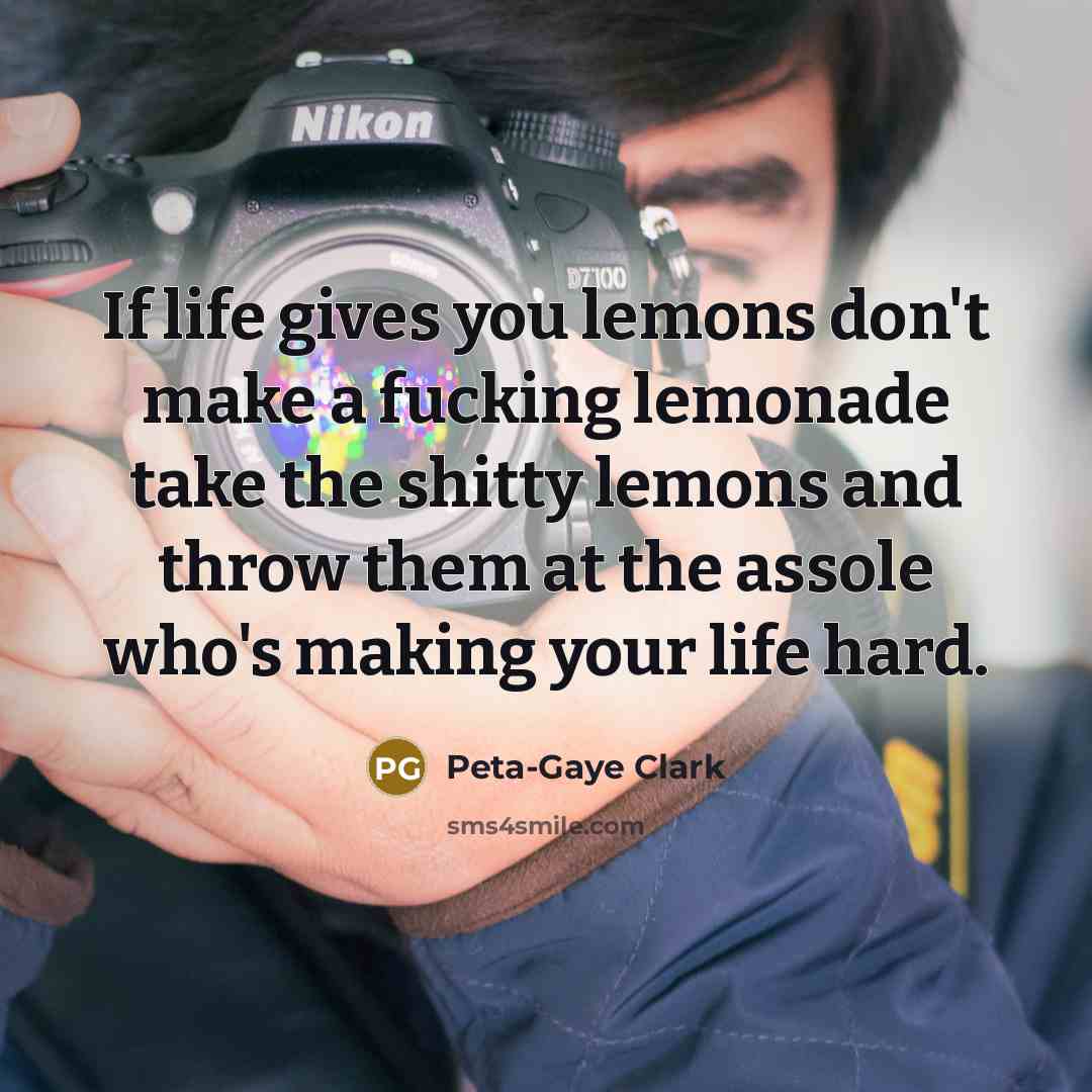 “If life gives you lemons don't make a fucking lemonade…” quote by Peta-Gaye Clark