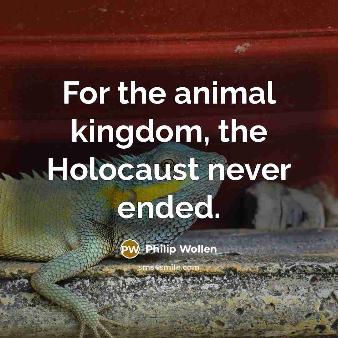 “For the animal kingdom, the Holocaust never ended.…” quote by Philip Wollen