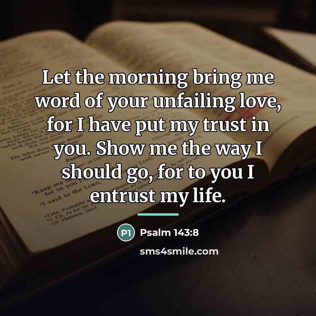 “Let the morning bring me word of your unfailing love,…” quote by Psalm 143:8