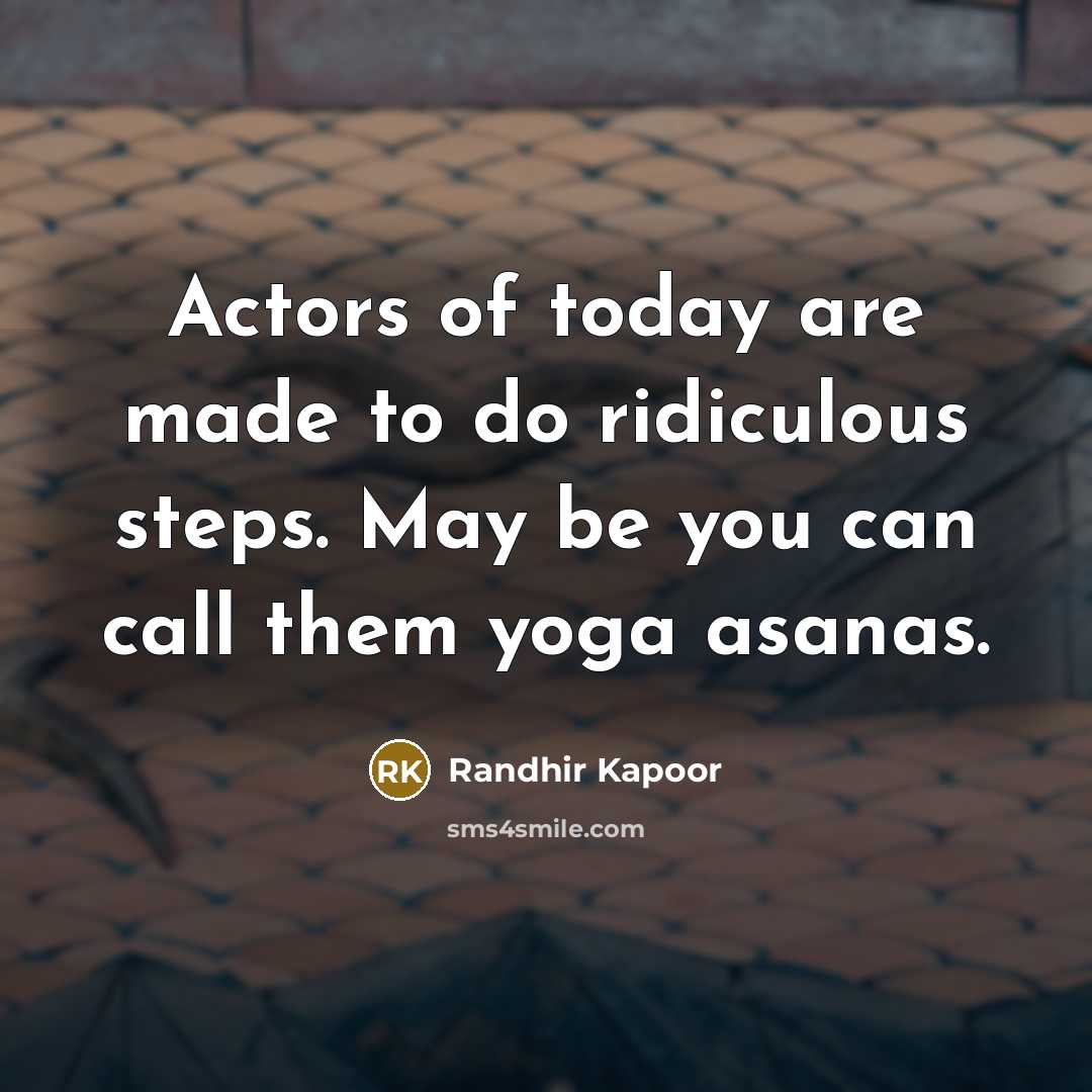 “Actors of today are made to do ridiculous steps. May…” quote by Randhir Kapoor