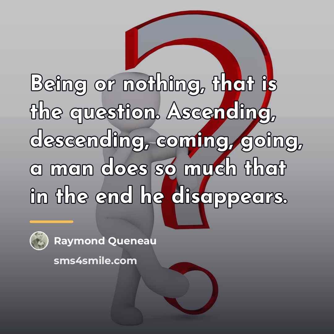 “Being or nothing, that is the question. Ascending, descending, coming,…” quote by Raymond Queneau