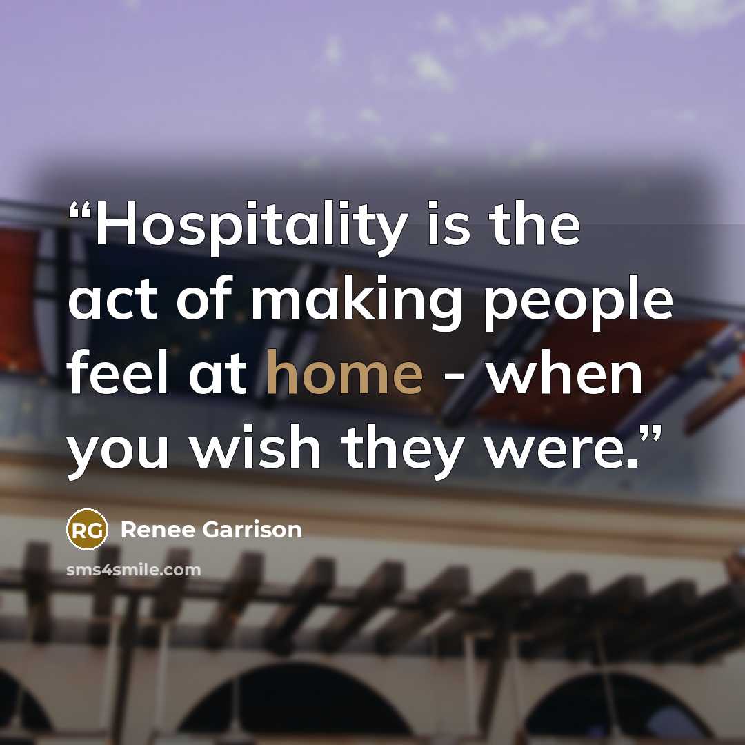 “Hospitality is the act of making people feel at home - when you wish they were.” quote by Renee Garrison