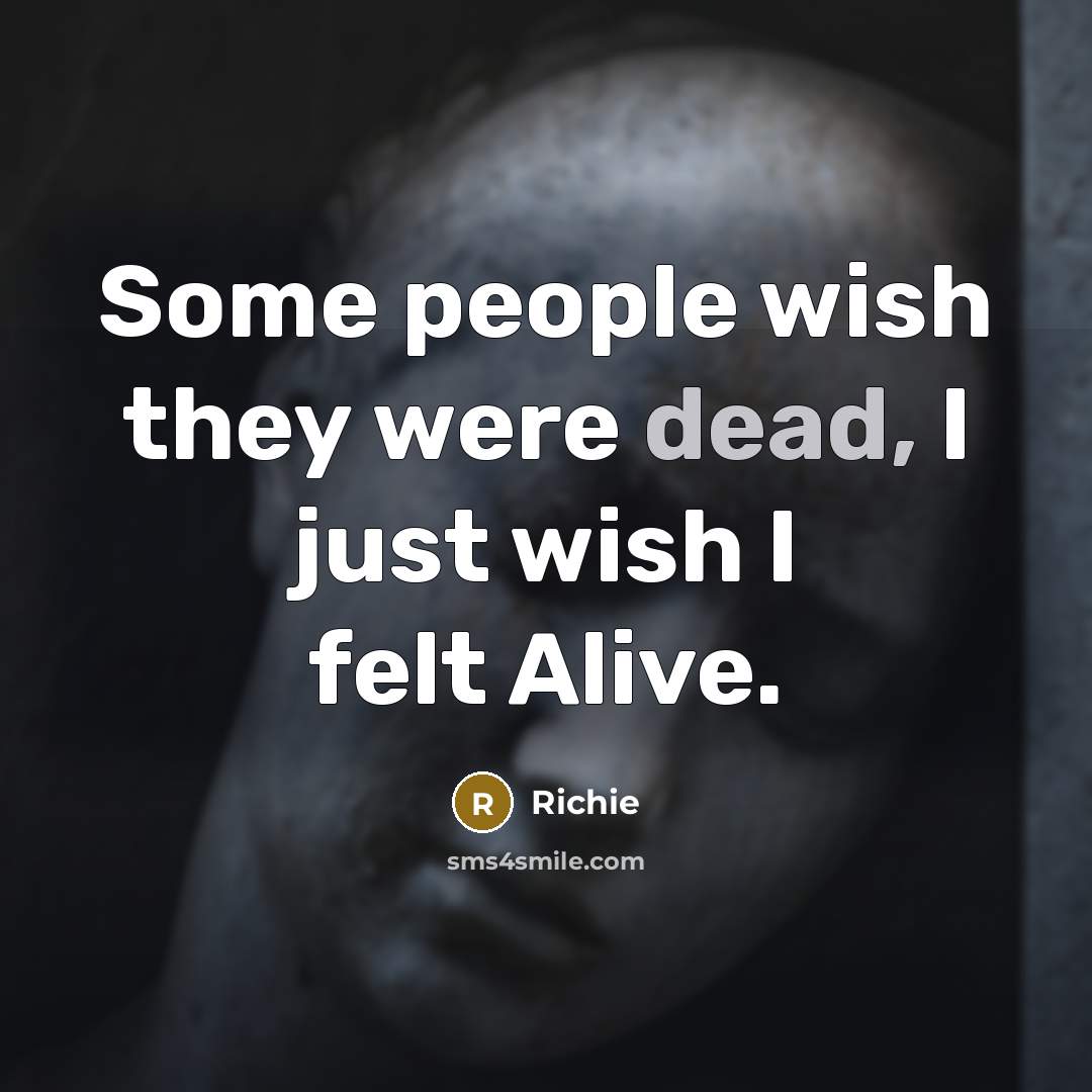 “Some people wish they were dead, I just wish I felt Alive.” quote by Richie