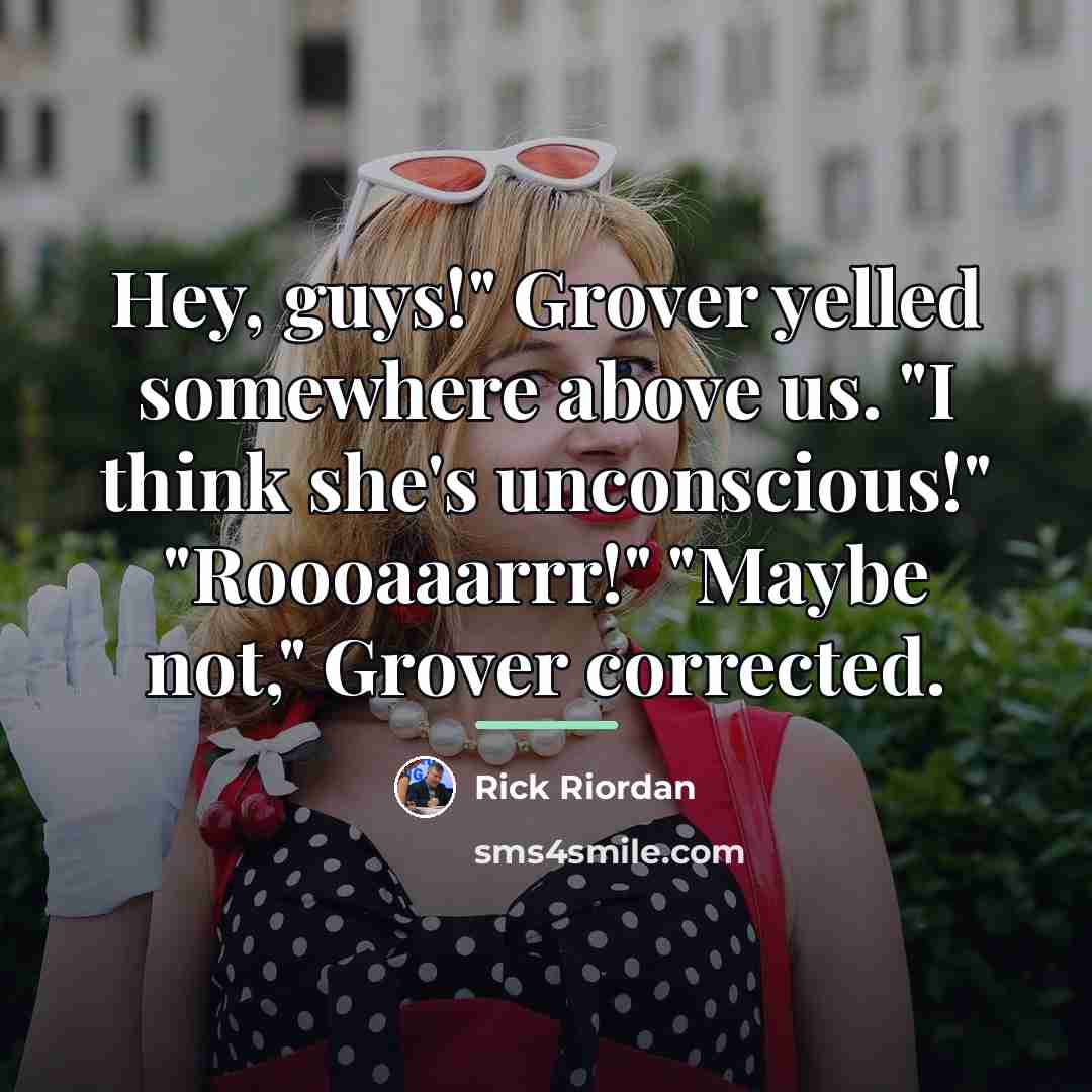 “Hey, guys!" Grover yelled somewhere above us. "I think she's…” quote by Rick Riordan