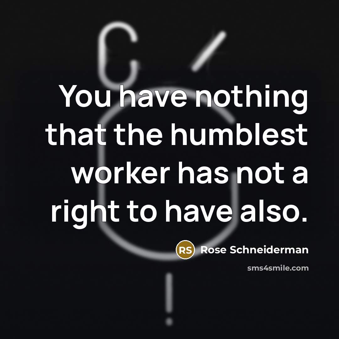 “You have nothing that the humblest worker has not a…” quote by Rose Schneiderman