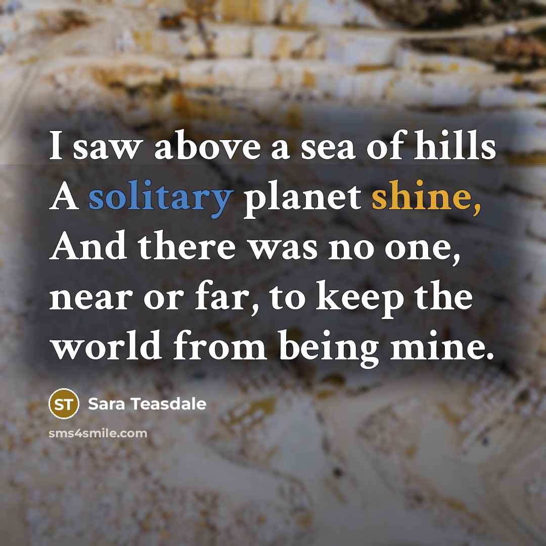 “I saw above a sea of hills A solitary planet…” quote by Sara Teasdale