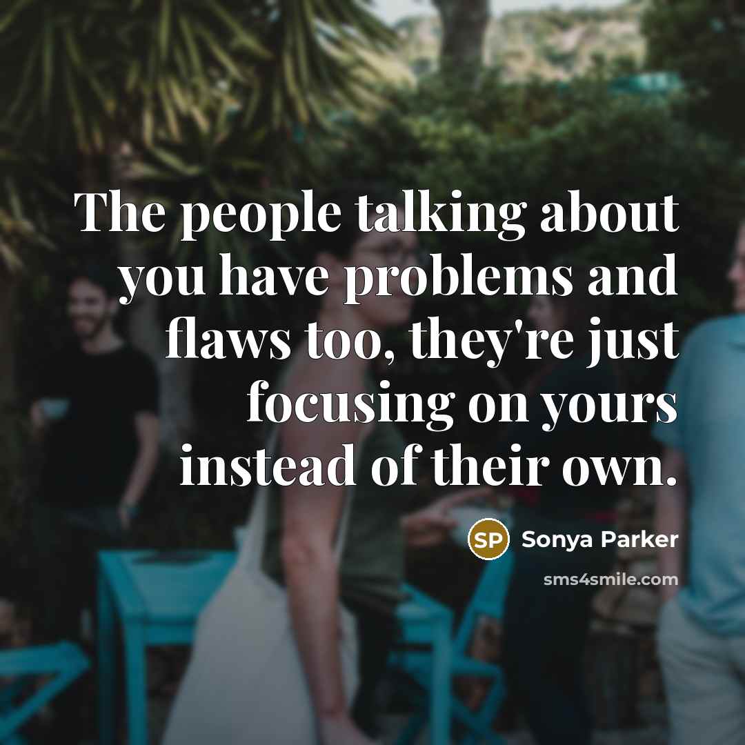 “The people talking about you have problems and flaws too,…” quote by Sonya Parker