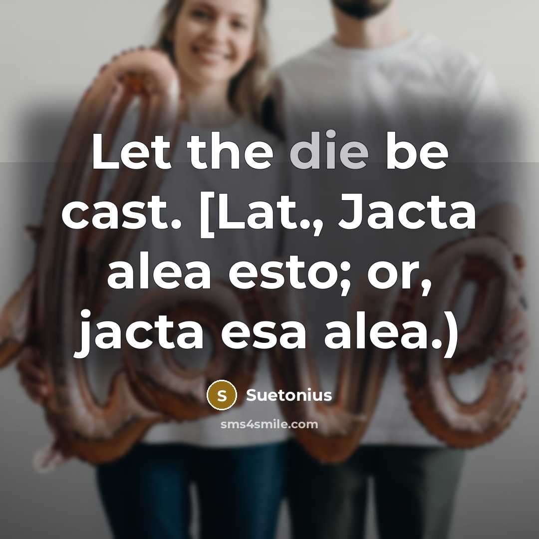 “Let the die be cast. [Lat., Jacta alea esto; or, jacta esa alea.)” quote by Suetonius