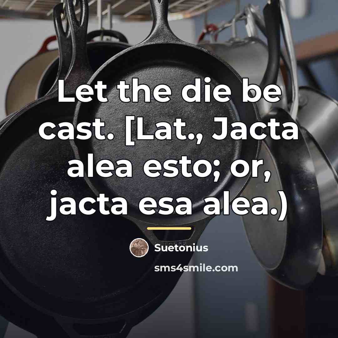 “Let the die be cast. [Lat., Jacta alea esto; or,…” quote by Suetonius