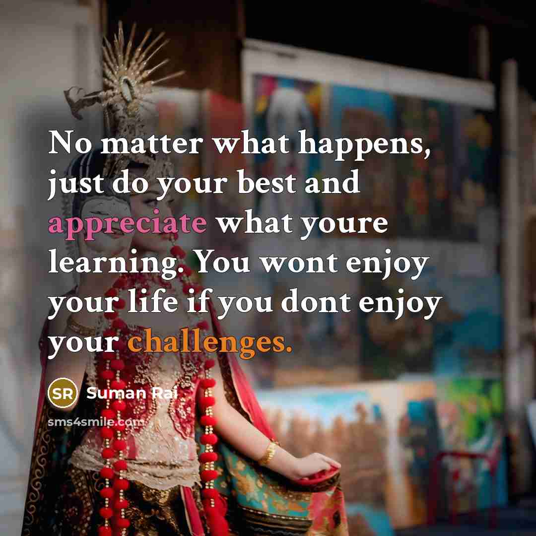 “No matter what happens, just do your best and appreciate…” quote by Suman Rai