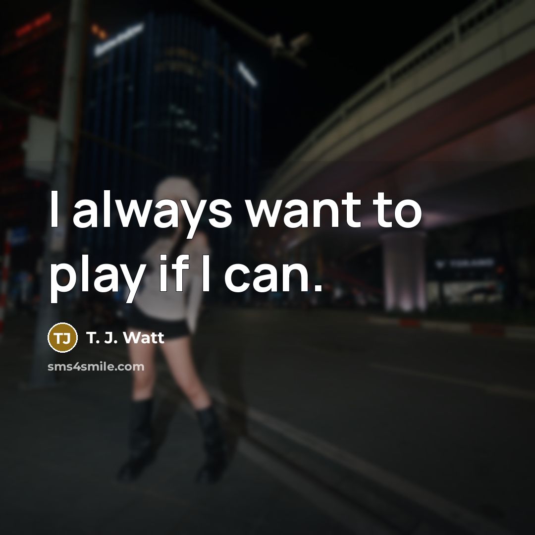 “I always want to play if I can.…” quote by T. J. Watt