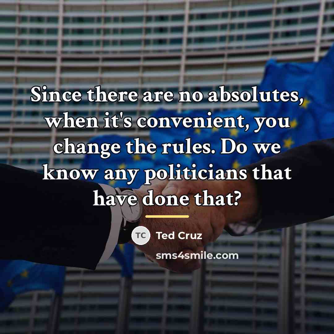 “Since there are no absolutes, when it's convenient, you change…” quote by Ted Cruz