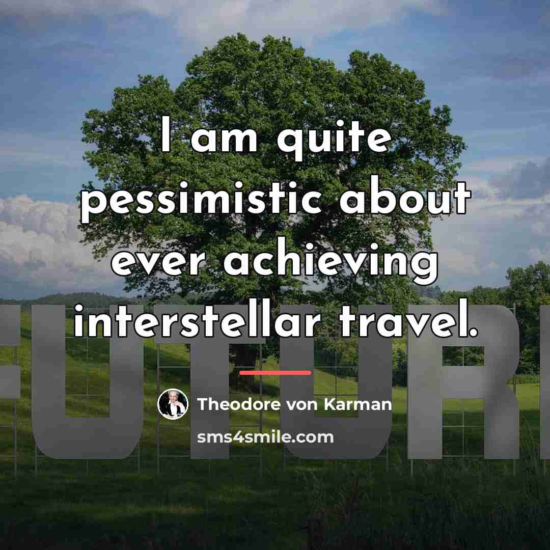 “I am quite pessimistic about ever achieving interstellar travel.…” quote by Theodore von Karman