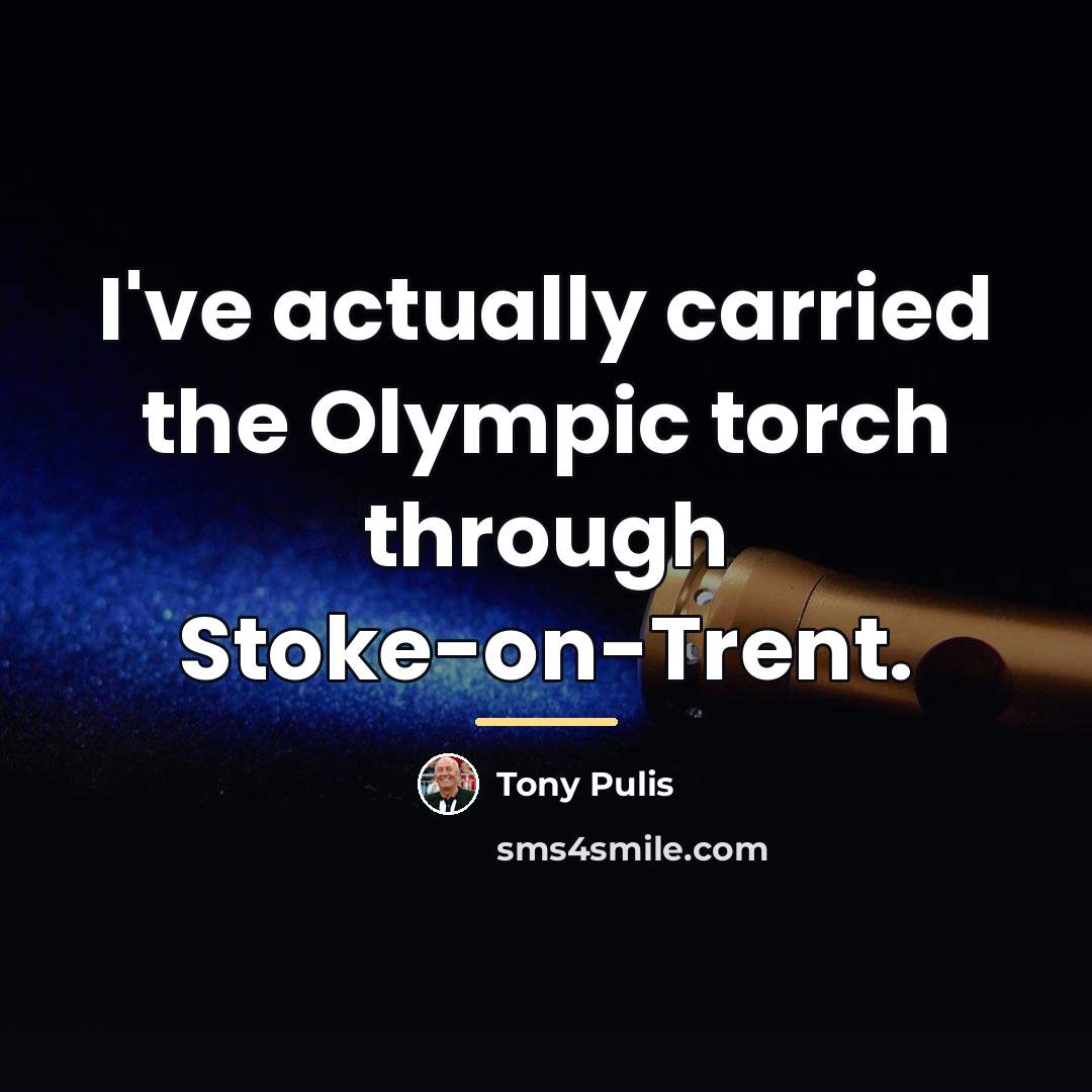 “I've actually carried the Olympic torch through Stoke-on-Trent.…” quote by Tony Pulis