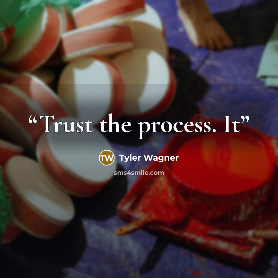 “Trust the process. It” quote by Tyler Wagner