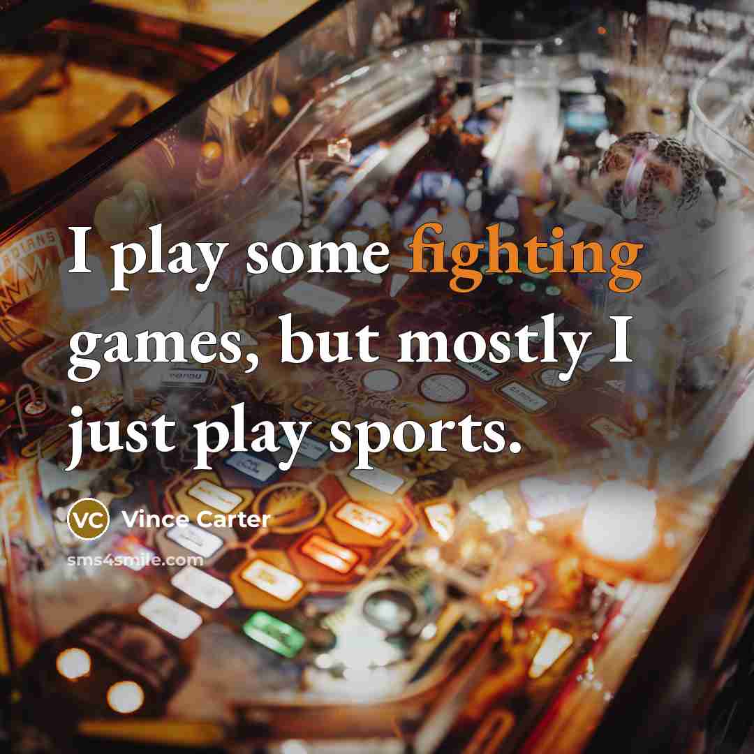 “I play some fighting games, but mostly I just play…” quote by Vince Carter