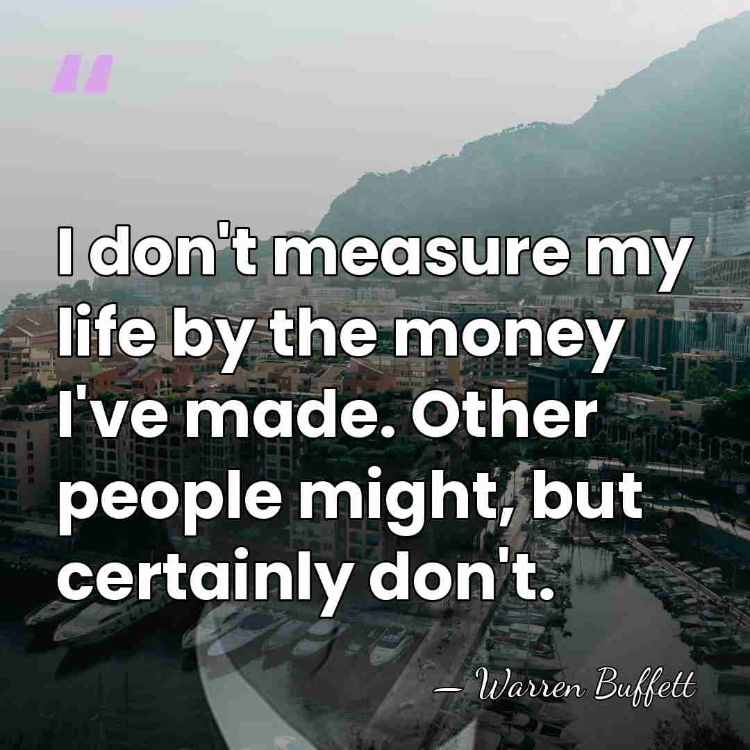 I don't measure my life by the money I've made. Other people&hellip; - Warren Buffett