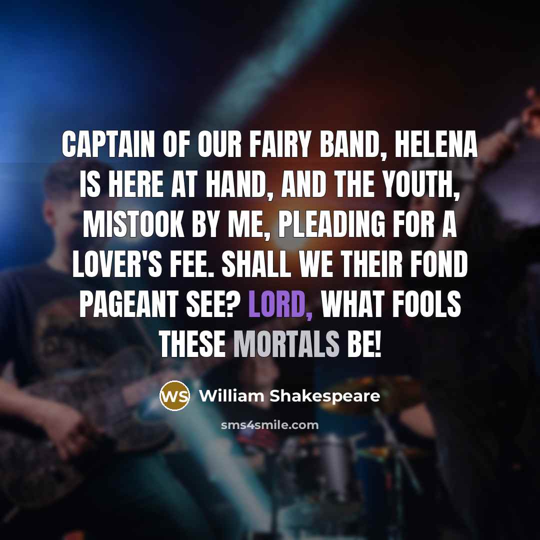“Captain of our fairy band, Helena is here at hand,…” quote by William Shakespeare