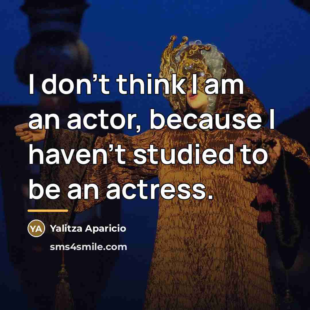 “I don't think I am an actor, because I haven't…” quote by Yalitza Aparicio