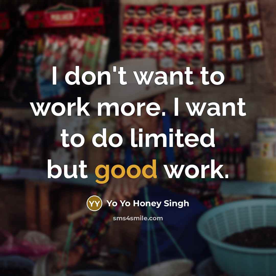 “I don't want to work more. I want to do…” quote by Yo Yo Honey Singh
