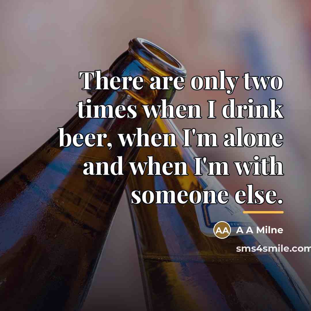 “There are only two times when I drink beer, when…” quote by A A Milne