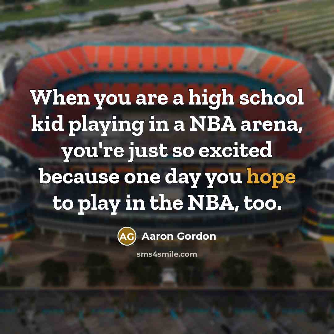 “When you are a high school kid playing in a NBA arena, you're just so excited because one day you hope to play in the NBA, too.” quote by Aaron Gordon