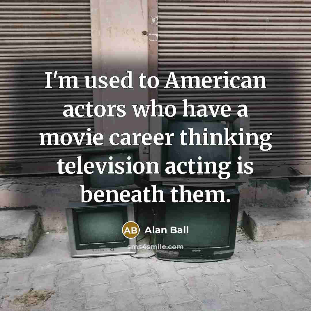 “I'm used to American actors who have a movie career…” quote by Alan Ball