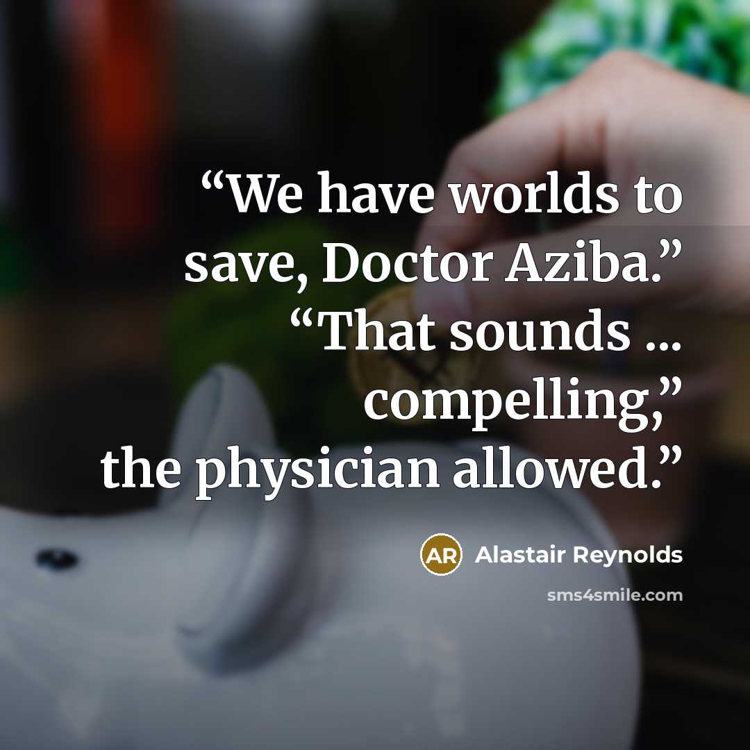 “We have worlds to save, Doctor Aziba.” “That sounds ... compelling,” the physician allowed.” quote by Alastair Reynolds
