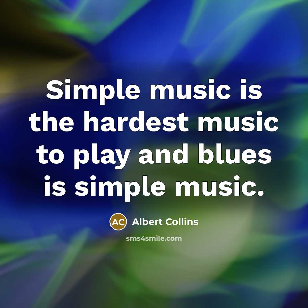 “Simple music is the hardest music to play and blues is simple music.” quote by Albert Collins