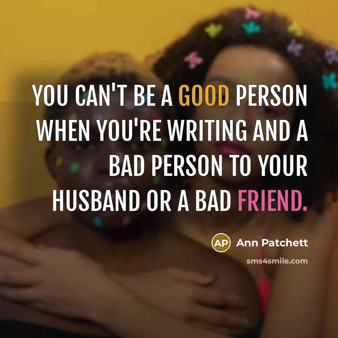 “You can't be a good person when you're writing and…” quote by Ann Patchett