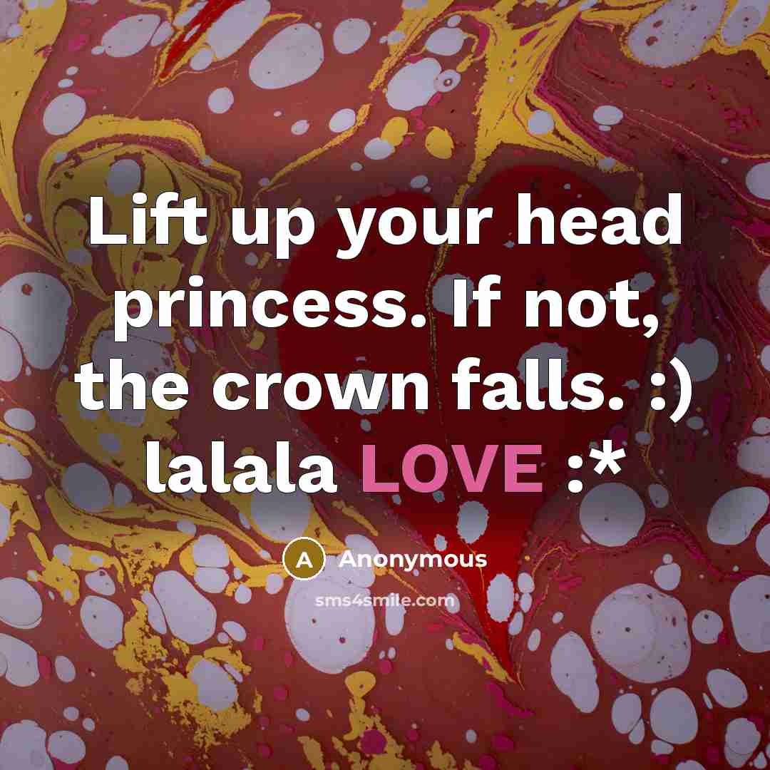 “Lift up your head princess. If not, the crown falls. :) lalala LOVE :*” quote by Anonymous